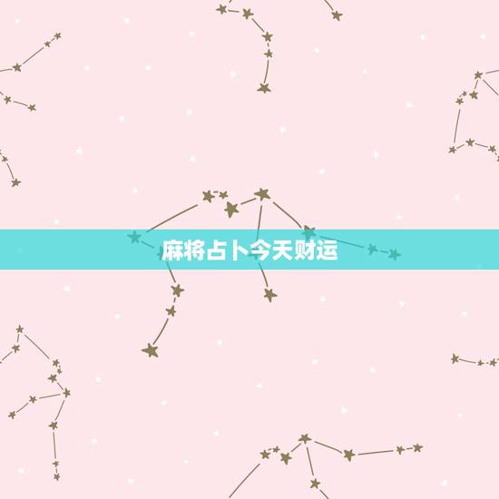 麻将占卜今天财运,白羊座今日麻将运势占卜 麻将占卜今天财运,白羊座今日麻将运势占卜