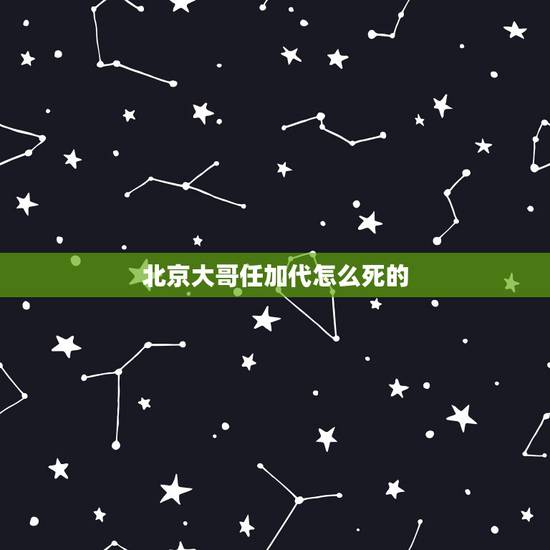 北京大哥任加代怎么死的，纳兰性德？纳兰容若？纳兰明珠？