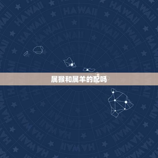 属猴和属羊的配吗，92猴男和91羊女会克吗