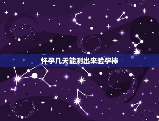 怀孕几天能测出来验孕棒，验孕棒几天能测出怀孕