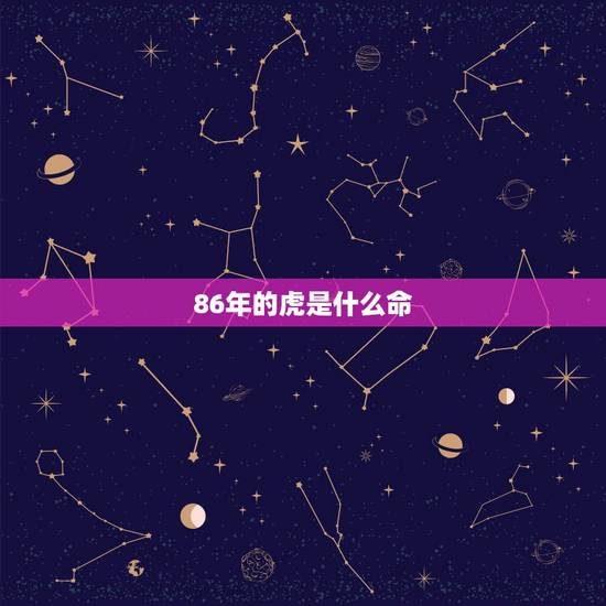 86年的虎是什么命，86年属虎男婚姻坎坷
