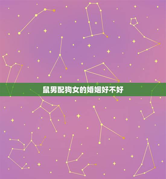 鼠男配狗女的婚姻好不好，属鼠男生和属狗女生婚姻配吗