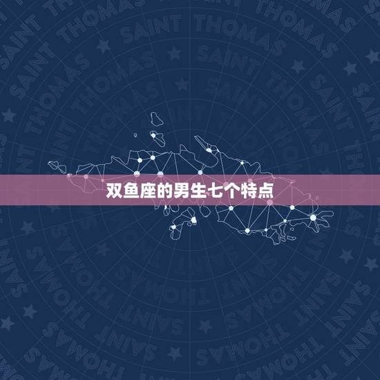 双鱼座的男生七个特点,双鱼座男生的特点是什么? 双鱼座的男生七个特点,双鱼座男生的特点是什么?
