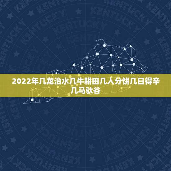 2022年几龙治水几牛耕田几人分饼几日得辛几马驮谷,2021午几龙冶水 2022年几龙治水几牛耕田几人分饼几日得辛几马驮谷,2021午几龙冶水