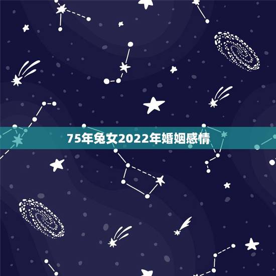 75年兔女2022年婚姻感情,75年属兔女人今年有桃花运吗 75年兔女2022年婚姻感情,75年属兔女人今年有桃花运吗