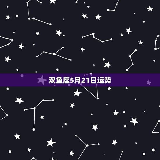 双鱼座5月21日运势，各个星座在三月中旬的运势都怎样？