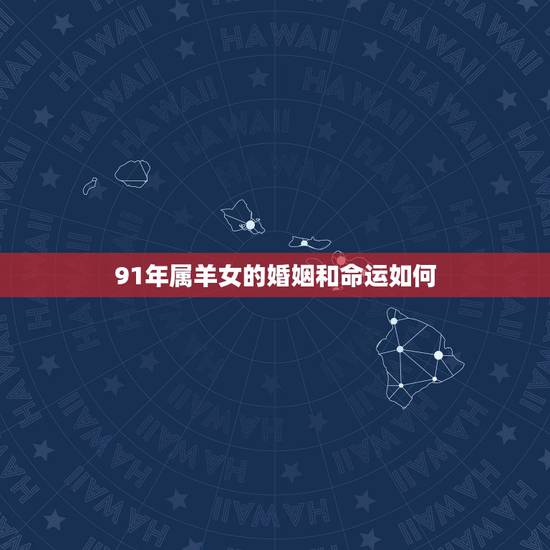 91年属羊女的婚姻和命运如何,1991年属羊2022 年运势女命 91年属羊女的婚姻和命运如何,1991年属羊2022 年运势女命