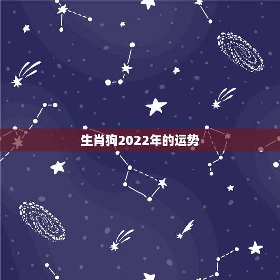 生肖狗2022年的运势,生肖狗2022 年运势 生肖狗2022年的运势,生肖狗2022 年运势