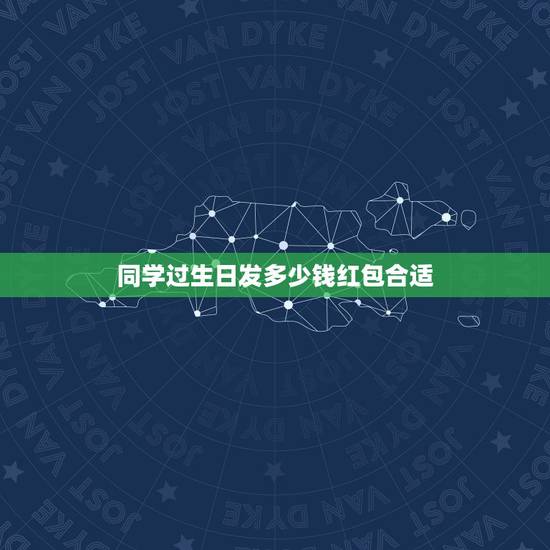同学过生日发多少钱红包合适，我的一个同学过生日，我想给他发红包发多少啊