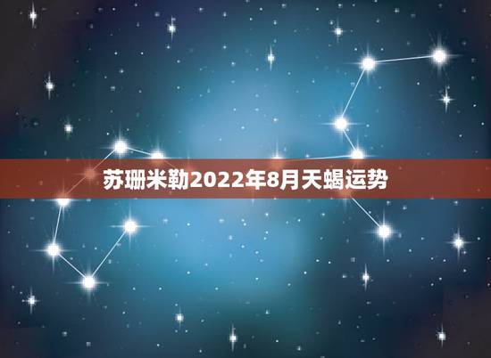 苏珊米勒2022年8月天蝎运势，苏珊米勒2015年天蝎座运势