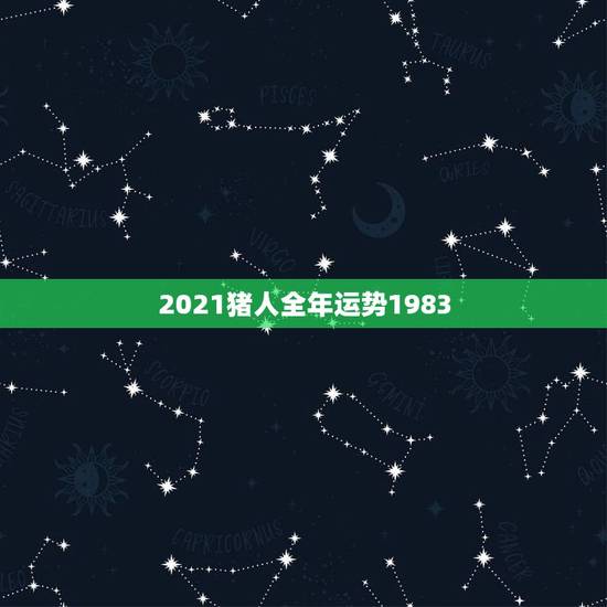 2021猪人全年运势1983，2021属猪男全年运势1983