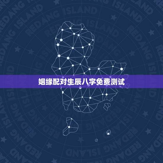 姻缘配对生辰八字免费测试,生辰八字姻缘测试! 姻缘配对生辰八字免费测试,生辰八字姻缘测试!