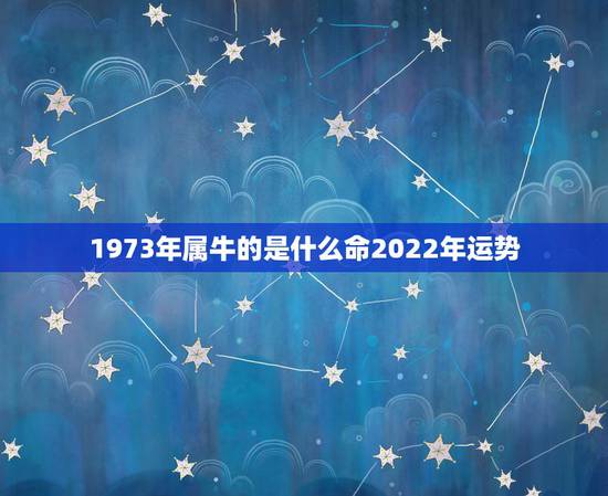 1973年属牛的是什么命2022年运势,2021年属牛本命年有什么说法 1973年属牛的是什么命2022年运势,2021年属牛本命年有什么说法