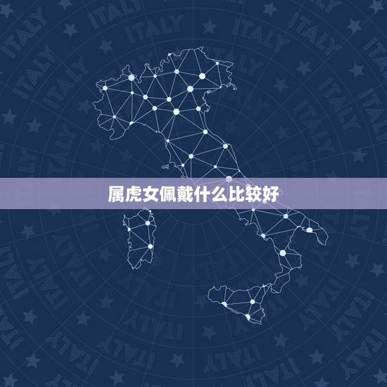 属虎女佩戴什么比较好,86年的女虎适合佩戴什么 属虎女佩戴什么比较好,86年的女虎适合佩戴什么
