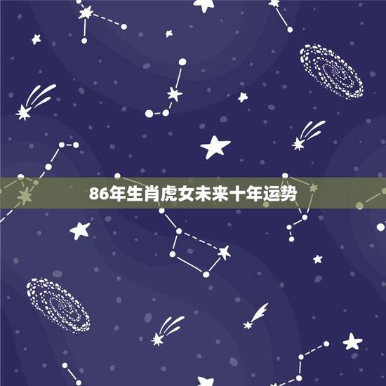 86年生肖虎女未来十年运势，1986年属虎女2021年运势及运程每月运