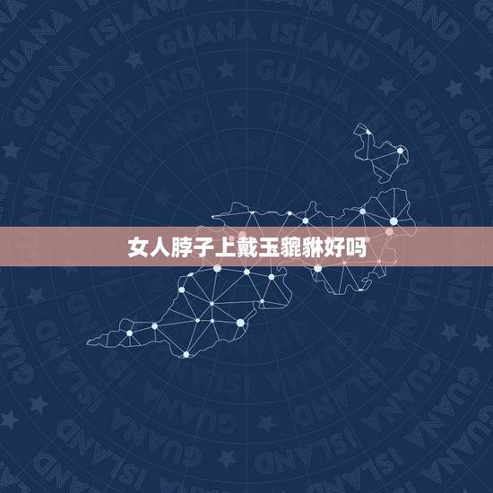女人脖子上戴玉貔貅好吗，女戴玉佛好还是貔貅好