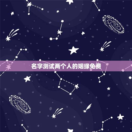 名字测试两个人的姻缘免费,名字测两个人的缘分 名字测试两个人的姻缘免费,名字测两个人的缘分
