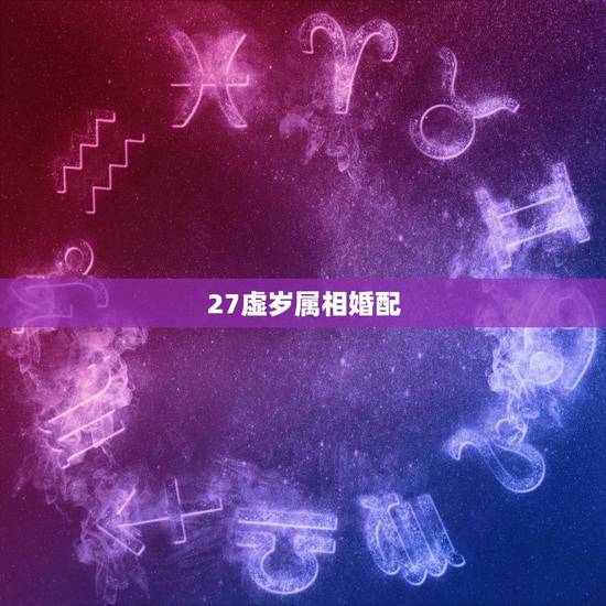27虚岁属相婚配,32属相是什么生肖 27虚岁属相婚配,32属相是什么生肖