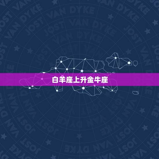 白羊座上升金牛座 白羊座上升金牛座