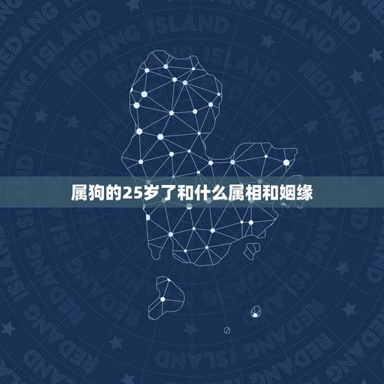 属狗的25岁了和什么属相和姻缘，属狗和什么属相相配