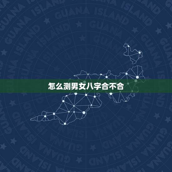 怎么测男女八字合不合，测男女八字合不合，希望有人能帮助，谢谢！