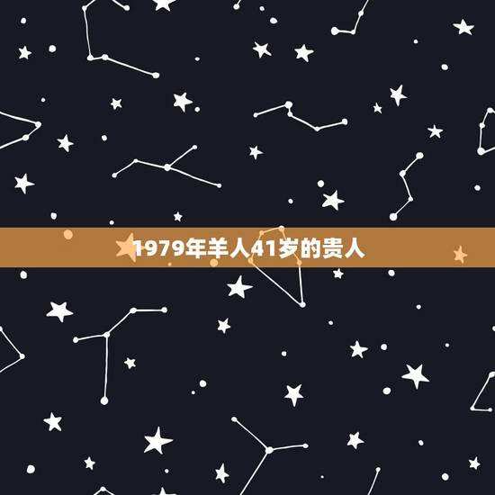 1979年羊人41岁的贵人，79年属羊42岁以后财运