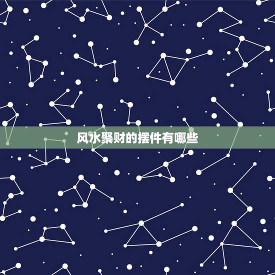 风水聚财的摆件有哪些,谁能说下聚财风水摆件有哪些 风水聚财的摆件有哪些,谁能说下聚财风水摆件有哪些