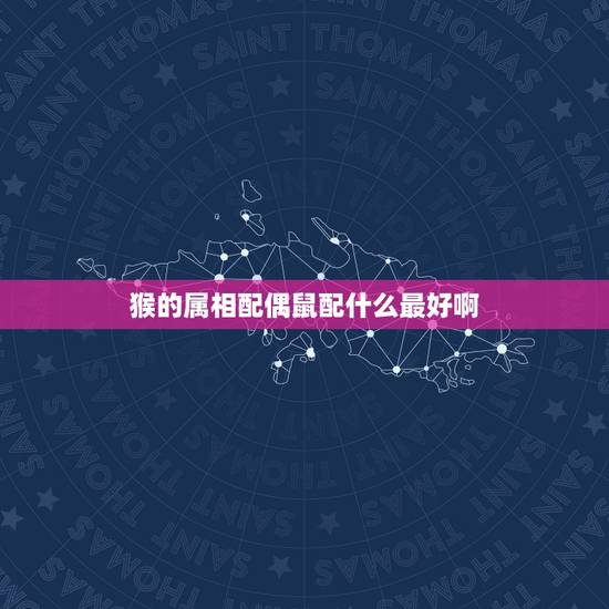 猴的属相配偶鼠配什么最好啊,鼠跟什么生肖配对最好 猴的属相配偶鼠配什么最好啊,鼠跟什么生肖配对最好
