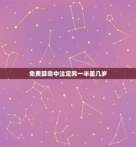 免费算命中注定另一半差几岁，有算命先生给我算一下吗？我想算一下自己命中