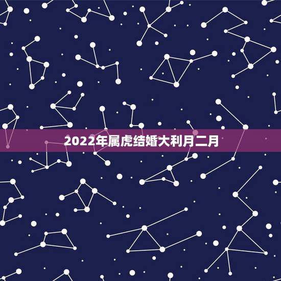 2022年属虎结婚大利月二月，2022年属虎四月出生好不好