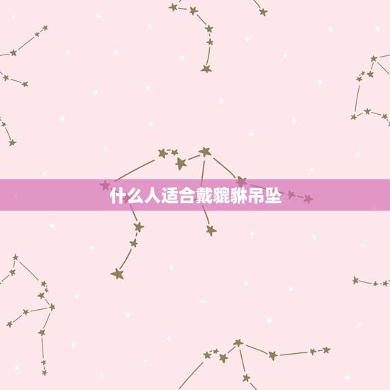 什么人适合戴貔貅吊坠，女人能带貔貅吗