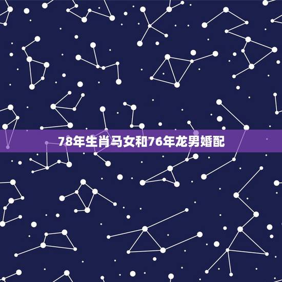 78年生肖马女和76年龙男婚配，求78年马的男，和76年属龙的女婚配如