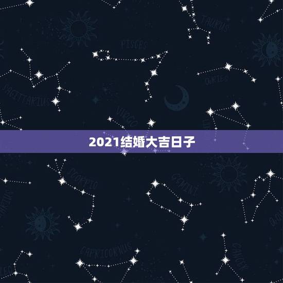 2021结婚大吉日子,2021婚嫁日子表结婚吉日? 2021结婚大吉日子,2021婚嫁日子表结婚吉日?