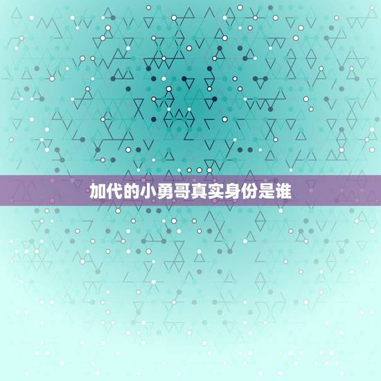 加代的小勇哥真实身份是谁,加代后面的勇哥是谁? 加代的小勇哥真实身份是谁,加代后面的勇哥是谁?