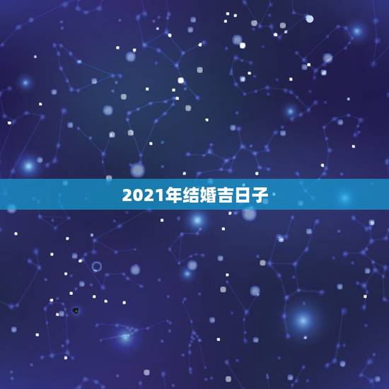 2021年结婚吉日子,属马2021年结婚最好的日子 2021年结婚吉日子,属马2021年结婚最好的日子