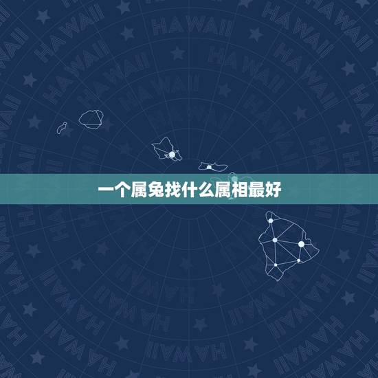 一个属兔找什么属相最好,属兔的最适合什么属相 一个属兔找什么属相最好,属兔的最适合什么属相