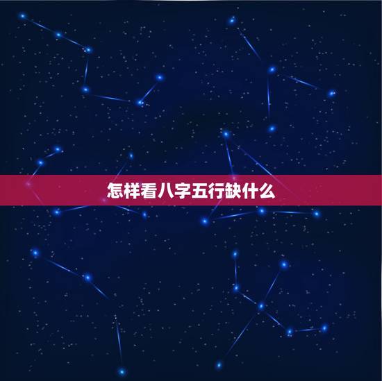 怎样看八字五行缺什么,怎么查看时辰八字五行缺什么? 怎样看八字五行缺什么,怎么查看时辰八字五行缺什么?