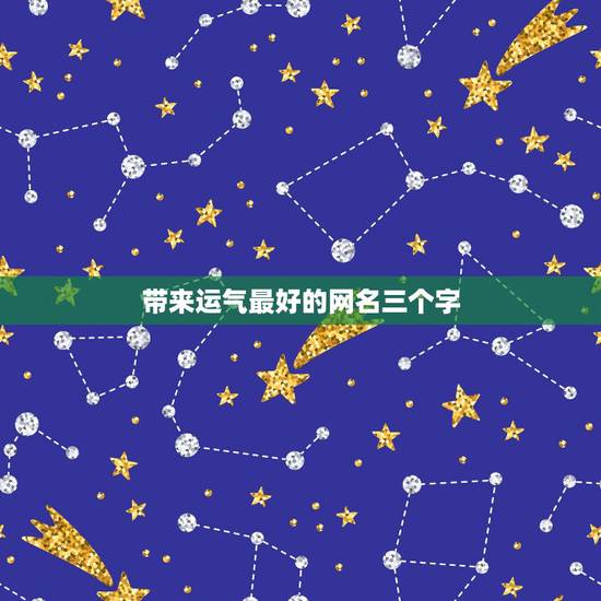 带来运气最好的网名三个字，和好运一生相接近的网名