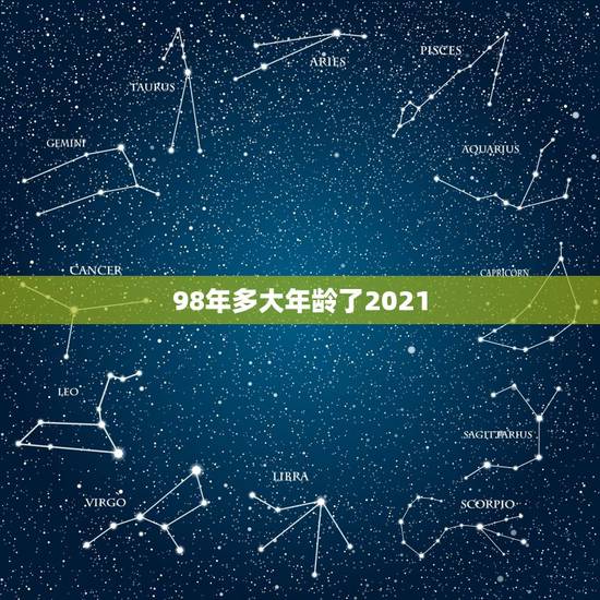 98年多大年龄了2021，98年的2021年多大了？