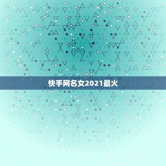 快手网名女2021最火,2021最吸引粉丝快手网名 快手网名女2021最火,2021最吸引粉丝快手网名
