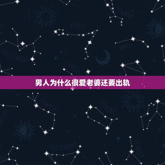 男人为什么很爱老婆还要出轨，为什么有些男人很爱自己的妻子，还要在外面和