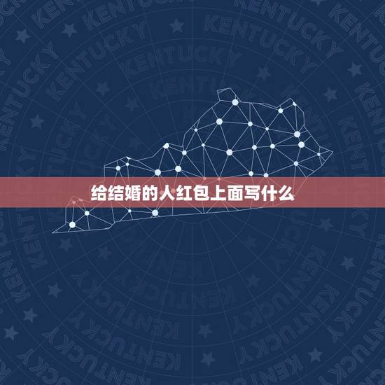 给结婚的人红包上面写什么,结婚送红包 上边写什么 给结婚的人红包上面写什么,结婚送红包 上边写什么
