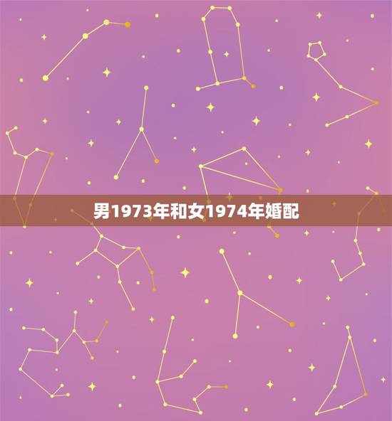 男1973年和女1974年婚配,男命1974年与女命1973年相配吗? 男1973年和女1974年婚配,男命1974年与女命1973年相配吗?