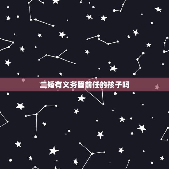 二婚有义务管前任的孩子吗,我和老公是二婚,因为之前的小孩经常和前妻联系 二婚有义务管前任的孩子吗,我和老公是二婚,因为之前的小孩经常和前妻联系