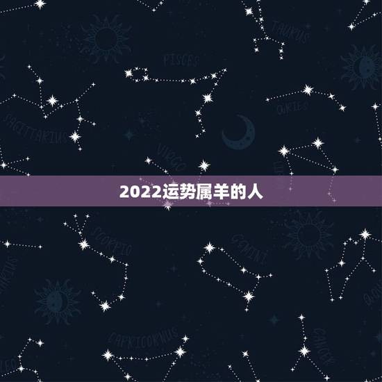 2022运势属羊的人，属羊的人，在2021年运势好不好啊？