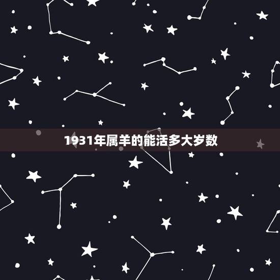 1931年属羊的能活多大岁数,1931年属羊人寿命 1931年属羊的能活多大岁数,1931年属羊人寿命