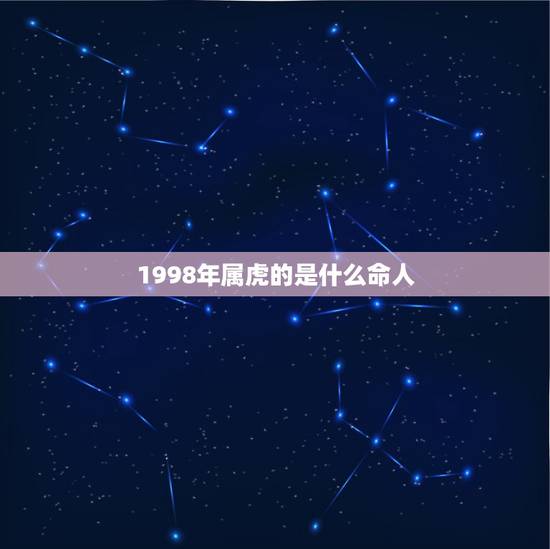 1998年属虎的是什么命人,1997年属牛的是什么命 1998年属虎的是什么命人,1997年属牛的是什么命
