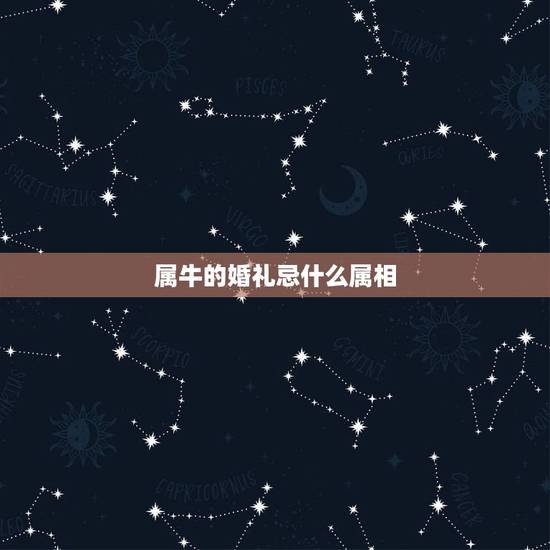 属牛的婚礼忌什么属相，结婚时属牛的忌讳见属什么属相的？如题 谢谢了