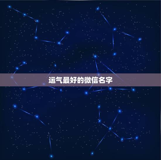 运气最好的微信名字,运气最佳的微信网名? 运气最好的微信名字,运气最佳的微信网名?