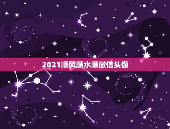 2021顺风顺水顺微信头像,微信头像怎么加2021 2021顺风顺水顺微信头像,微信头像怎么加2021